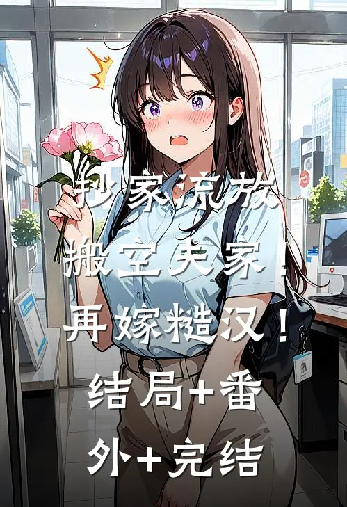 抄家流放：搬空夫家！再嫁糙汉！结局+番外+完结
