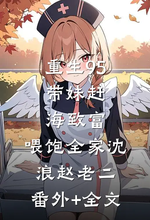 重生95：带妹赶海致富，喂饱全家沈浪赵老二:(番外)+(全文)