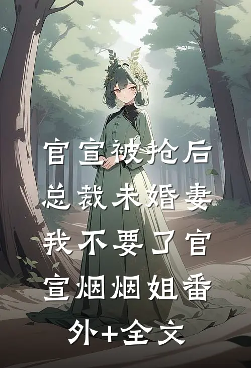 官宣被抢后，总裁未婚妻我不要了官宣烟烟姐(番外)+(全文)