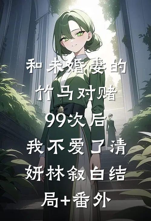 和未婚妻的竹马对赌99次后，我不爱了清妍林叙白结局+番外