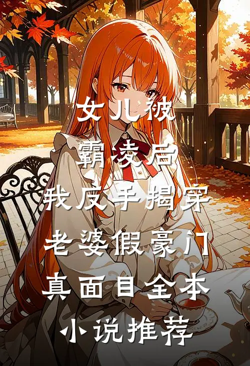 女儿被霸凌后，我反手揭穿老婆假豪门真面目全本小说推荐