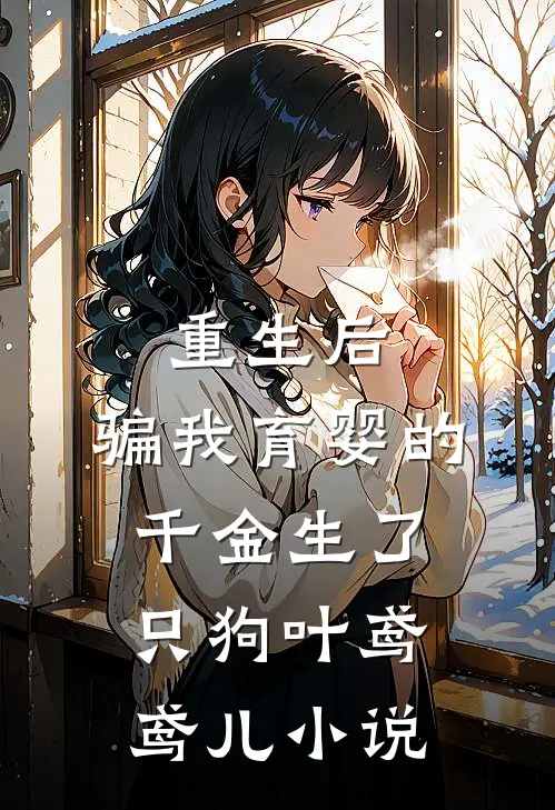 重生后，骗我育婴的千金生了只狗叶鸢鸢儿小说