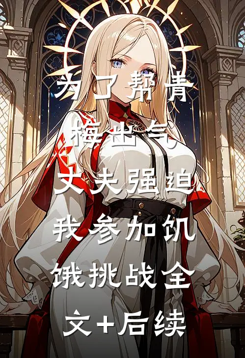 为了帮青梅出气，丈夫强迫我参加饥饿挑战全文+后续