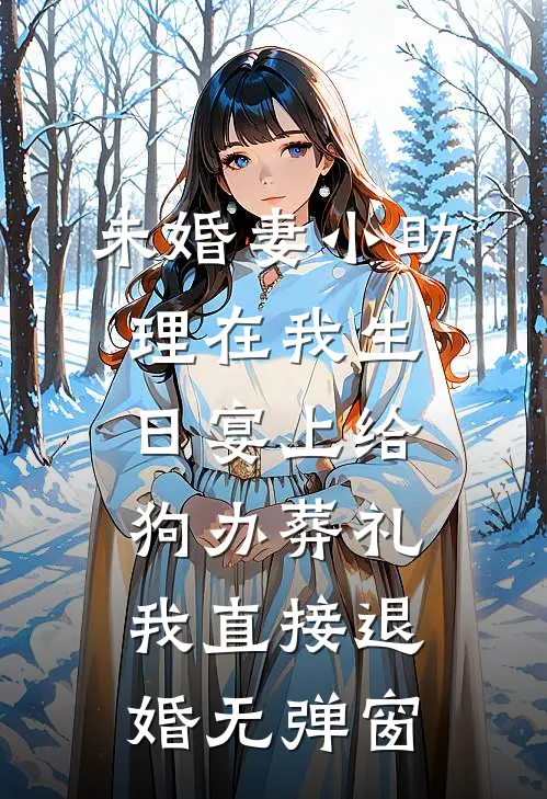 未婚妻小助理在我生日宴上给狗办葬礼，我直接退婚无弹窗