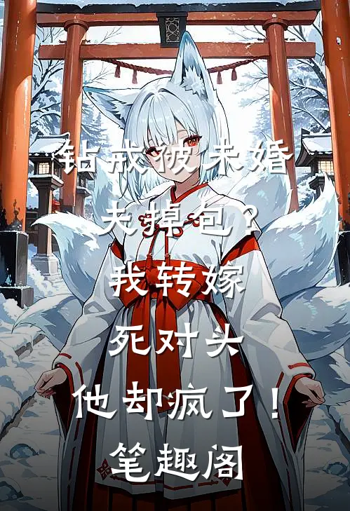 钻戒被未婚夫掉包？我转嫁死对头，他却疯了！笔趣阁