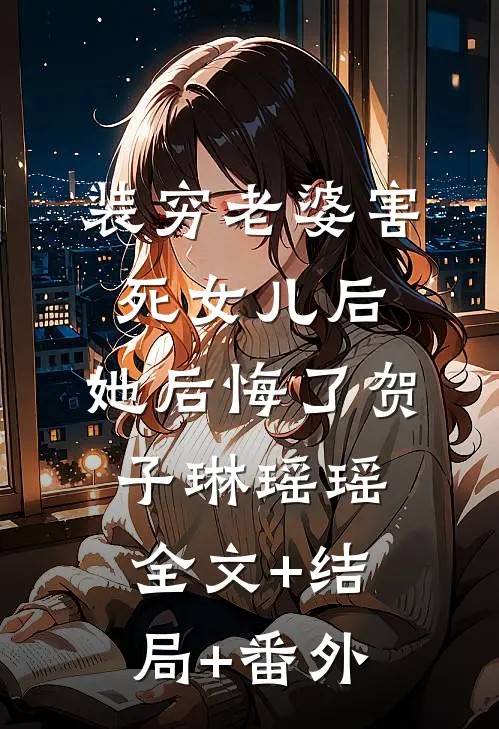 装穷老婆害死女儿后，她后悔了贺子琳瑶瑶:全文+结局+番外