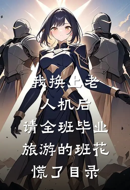 我换上老人机后，请全班毕业旅游的班花慌了目录