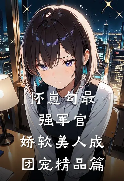 怀崽勾最强军官，娇软美人成团宠精品篇