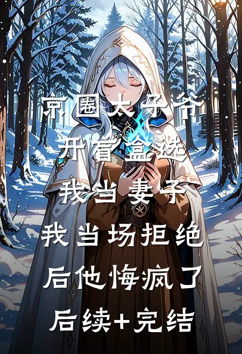 京圈太子爷开盲盒选我当妻子，我当场拒绝后他悔疯了后续+完结