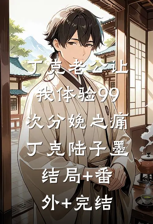 丁克老公让我体验99次分娩之痛丁克陆子墨:结局+番外+完结