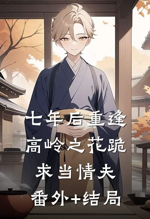 七年后重逢，高岭之花跪求当情夫:(番外)+(结局)