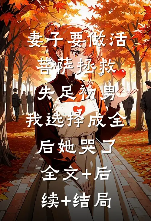妻子要做活菩萨拯救失足初男，我选择成全后她哭了:全文+后续+结局