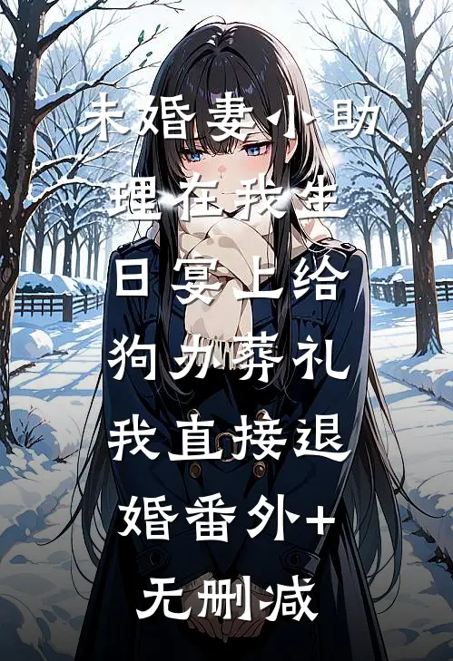 未婚妻小助理在我生日宴上给狗办葬礼，我直接退婚番外+无删减