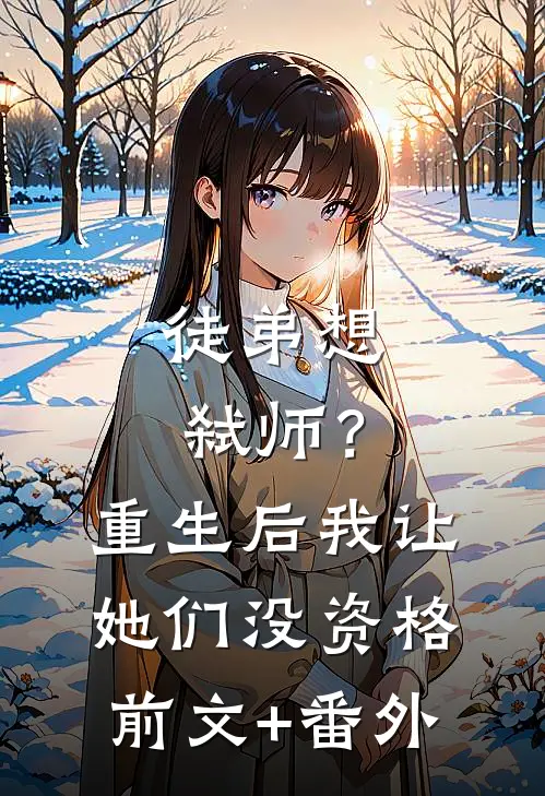 徒弟想弑师？重生后我让她们没资格前文+番外