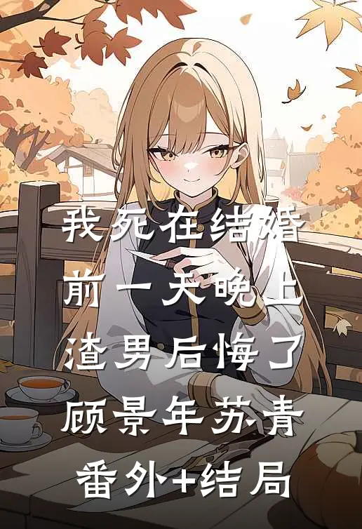 我死在结婚前一天晚上，渣男后悔了顾景年苏青:(番外)+(结局)