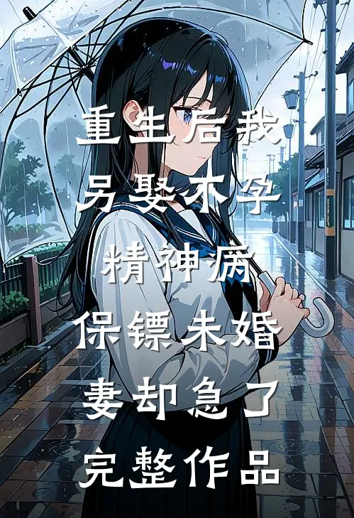 重生后我另娶不孕精神病，保镖未婚妻却急了完整作品