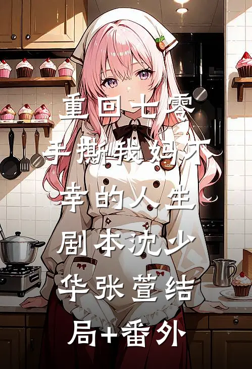 重回七零，手撕我妈不幸的人生剧本沈少华张萱结局+番外