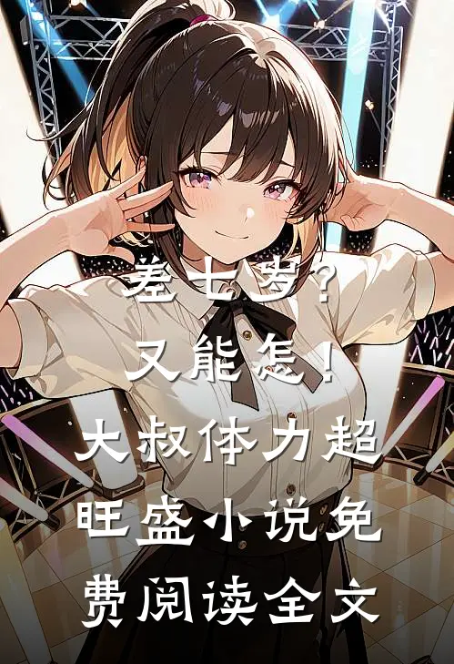 差七岁？又能怎！大叔体力超旺盛小说免费阅读全文