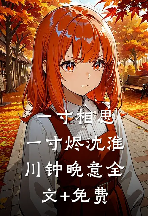 一寸相思，一寸烬沈淮川钟晚意全文+免费