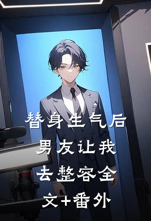 替身生气后，男友让我去整容全文+番外