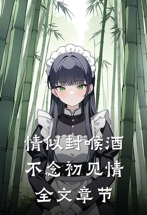 情似封喉酒，不念初见情全文章节