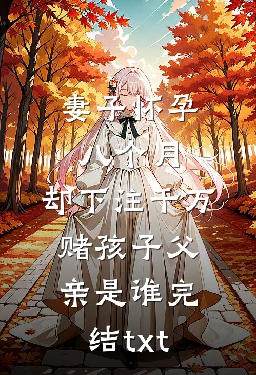 妻子怀孕八个月，却下注千万赌孩子父亲是谁完结txt