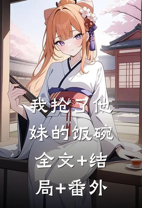 我抢了他妹的饭碗:全文+结局+番外