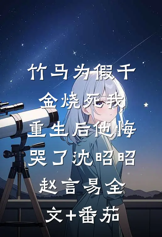 竹马为假千金烧死我，重生后他悔哭了沈昭昭赵言易全文+番茄