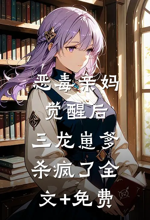 恶毒亲妈觉醒后，三龙崽爹杀疯了全文+免费