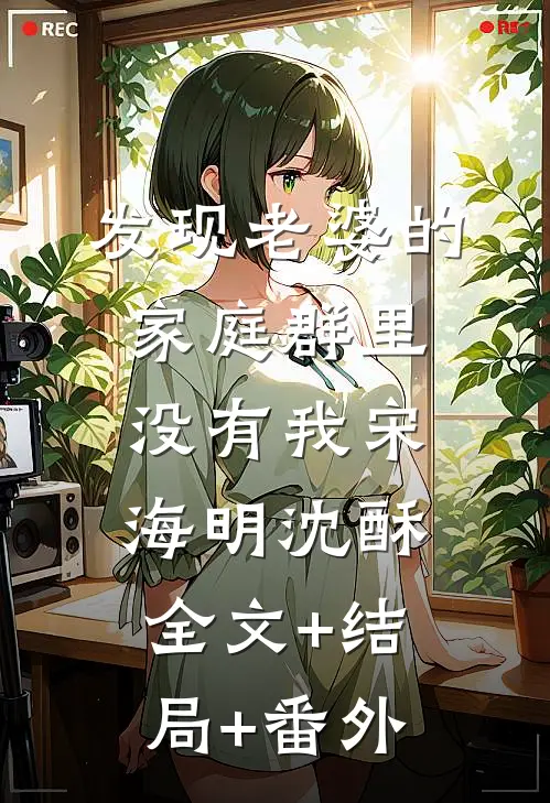 发现老婆的家庭群里没有我宋海明沈酥:全文+结局+番外