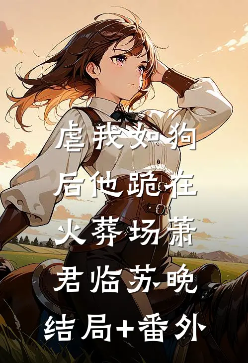 虐我如狗后他跪在火葬场萧君临苏晚:结局+番外