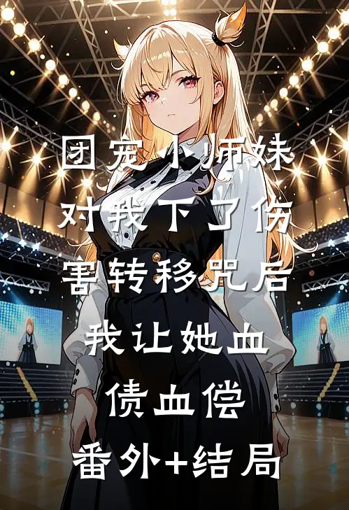 团宠小师妹对我下了伤害转移咒后，我让她血债血偿:(番外)+(结局)