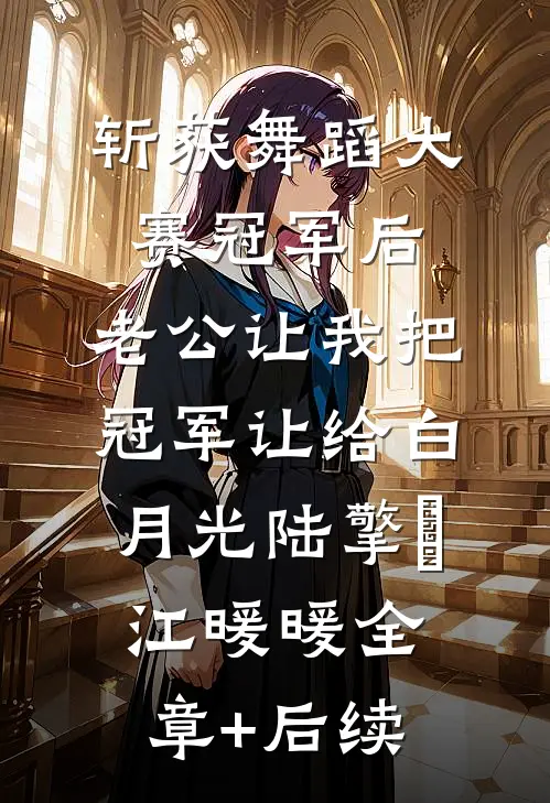 斩获舞蹈大赛冠军后，老公让我把冠军让给白月光陆擎暻江暖暖全章+后续