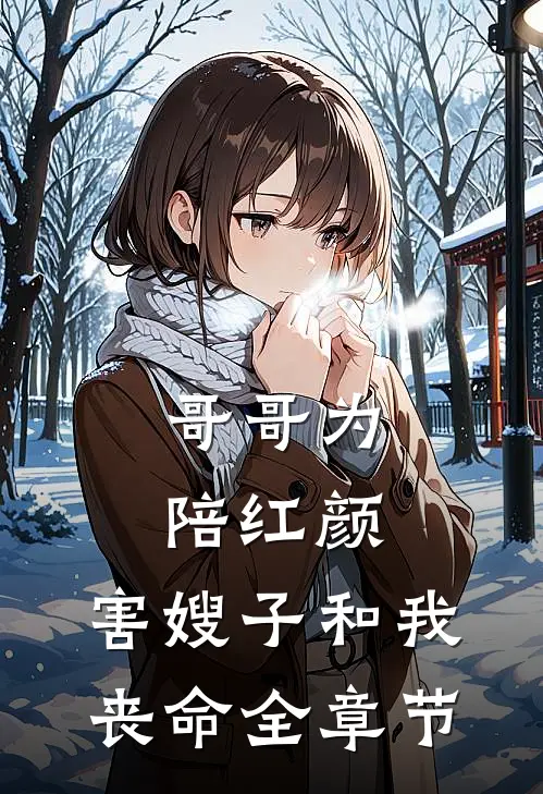 哥哥为陪红颜，害嫂子和我丧命全章节