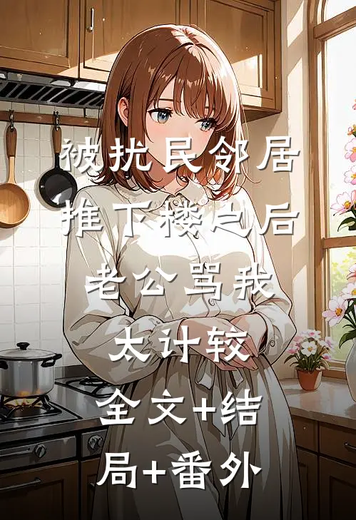 被扰民邻居推下楼之后，老公骂我太计较:全文+结局+番外