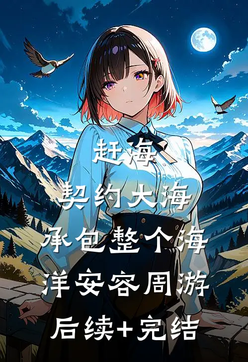 赶海：契约大海，承包整个海洋安容周游后续+完结