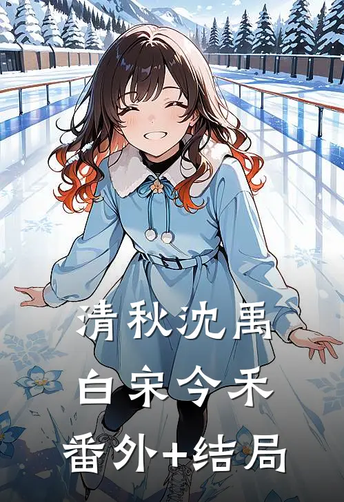 清秋沈禹白宋今禾:(番外)+(结局)