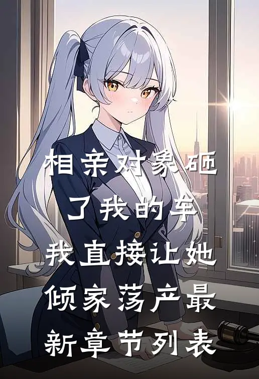 相亲对象砸了我的车，我直接让她倾家荡产最新章节列表