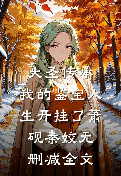 大圣传承：我的鉴宝人生开挂了萧砚秦姣无删减全文