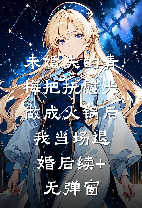 未婚夫的青梅把抚慰犬做成火锅后，我当场退婚后续+无弹窗