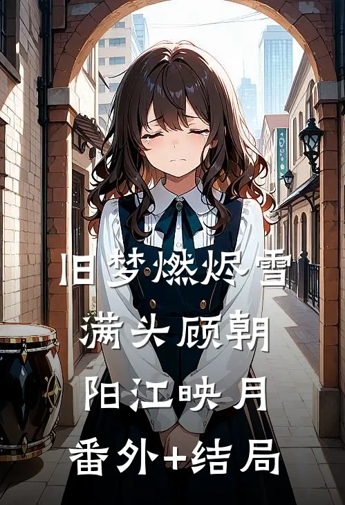 旧梦燃烬雪满头顾朝阳江映月:(番外)+(结局)