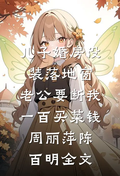 儿子婚房没装落地窗，老公要断我一百买菜钱周丽萍陈百明全文