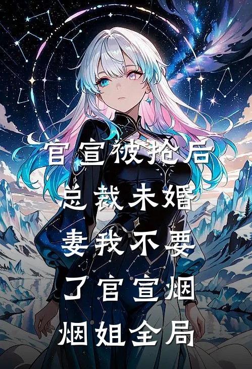 官宣被抢后，总裁未婚妻我不要了官宣烟烟姐全局