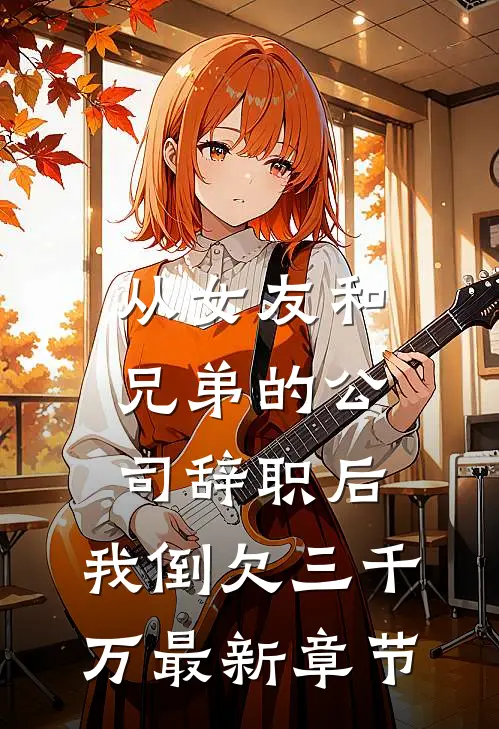从女友和兄弟的公司辞职后，我倒欠三千万最新章节