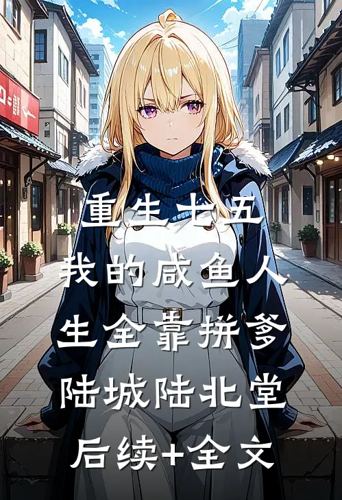 重生七五：我的咸鱼人生全靠拼爹陆城陆北堂后续+全文