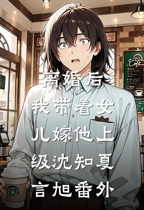 离婚后，我带着女儿嫁他上级沈知夏言旭番外