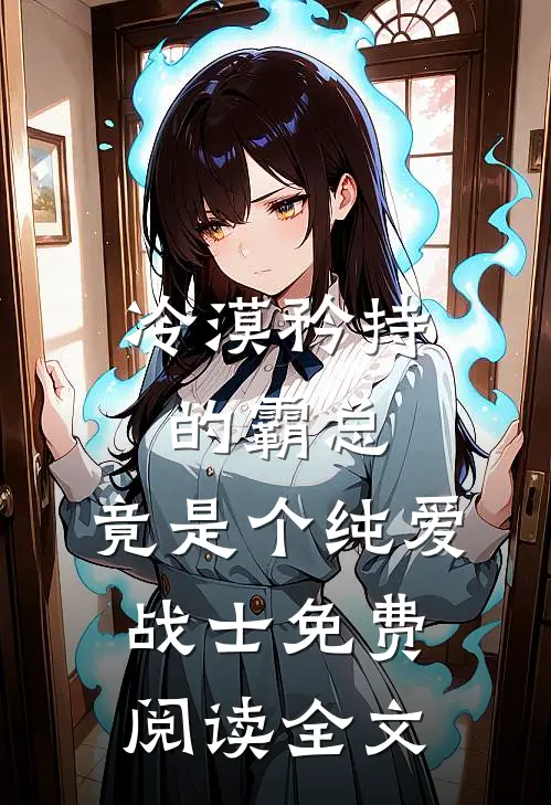 冷漠矜持的霸总，竟是个纯爱战士免费阅读全文