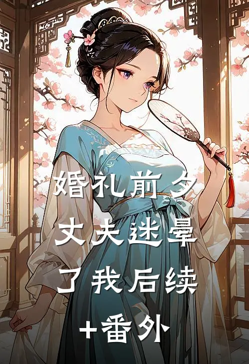 婚礼前夕，丈夫迷晕了我后续+番外