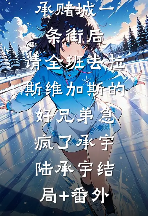 我放弃继承赌城一条街后，请全班去拉斯维加斯的好兄弟急疯了承宇陆承宇结局+番外