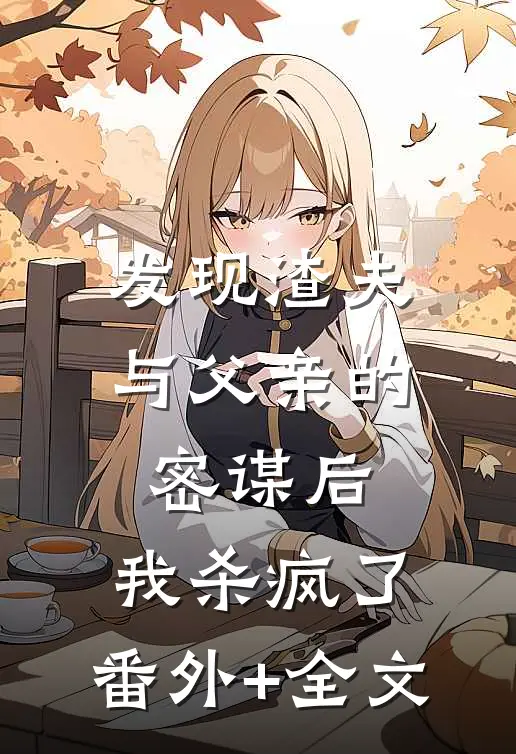 发现渣夫与父亲的密谋后，我杀疯了:(番外)+(全文)